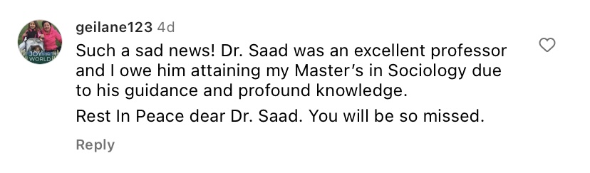 Text reads: Such a sad news! Dr. Saad was an excellent professor and I owe him attaining my Master's in Sociology due to his guidance and profound knowledge. Rest In Peace dear Dr. Saad. You will be so missed.